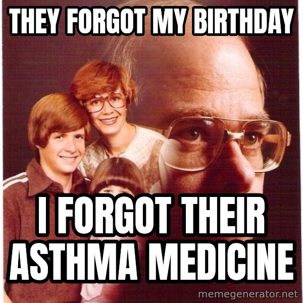 Vengeance Dad meme: They forgot my birthday / I forgot their asthma medicine