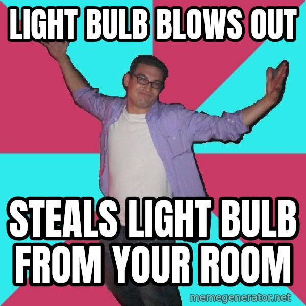 Douchebag Roommate meme: light bulb blows out / steals light bulb from your room