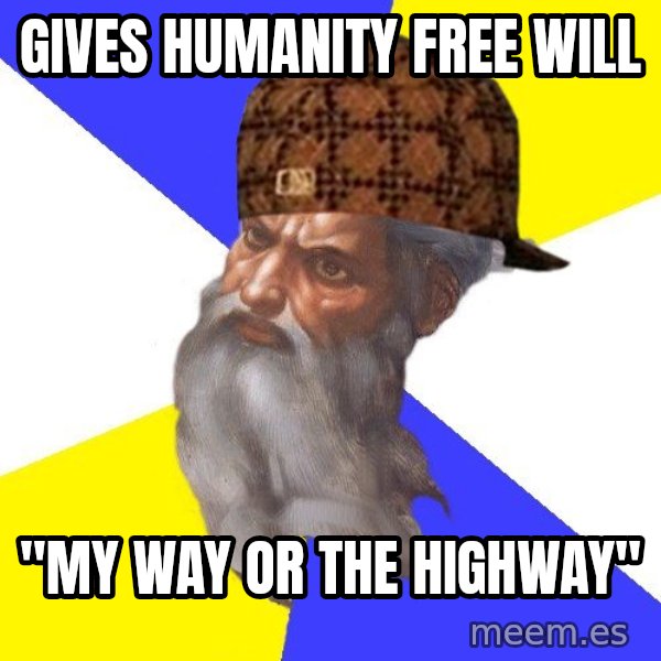 Scumbag God meme: gives humanity free will / "my way or the highway"