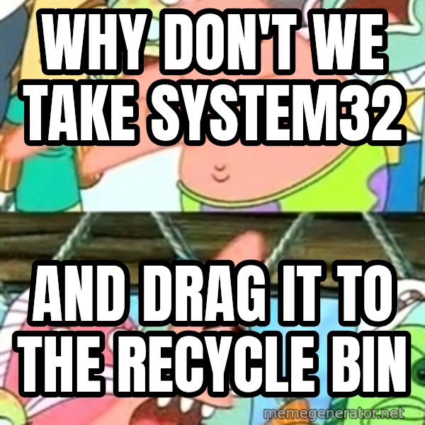 Push it Somewhere Else Patrick meme: wHY DON'T WE TAKE SYSTEM32 / AND DRAG IT TO THE RECYCLE BIN