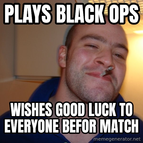 Good Guy Greg meme: plays black ops / wishes good luck to everyone befor match