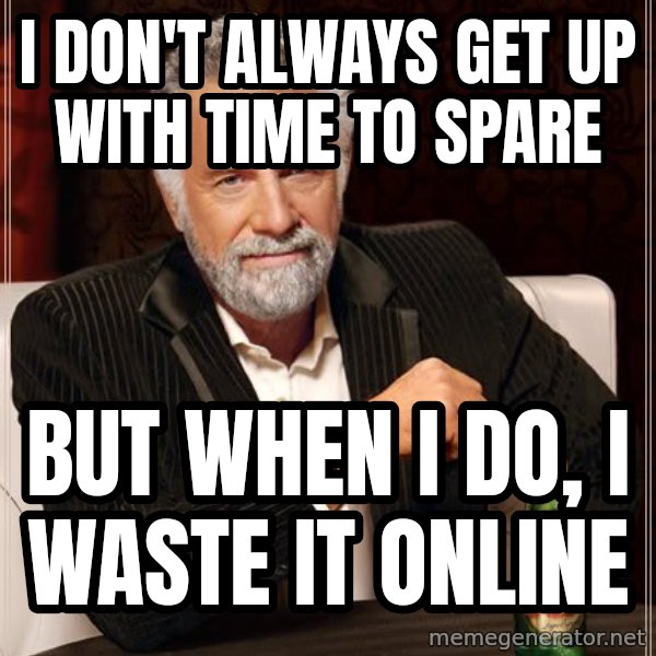 The Most Interesting Man In The World meme: I don't always get up with time to spare / BUt when I do, I waste it online