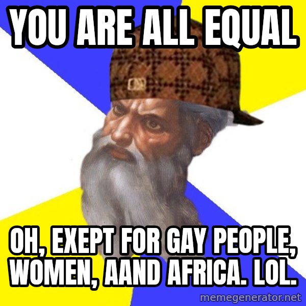 Scumbag God meme: you are all equal / oh, exept for gay people, women, aand africa. lol.