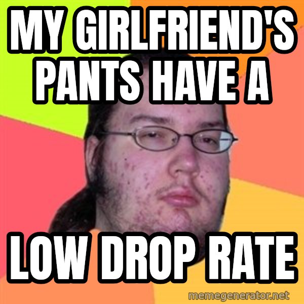 Butthurt Dweller meme: my girlfriend's pants have a / low drop rate