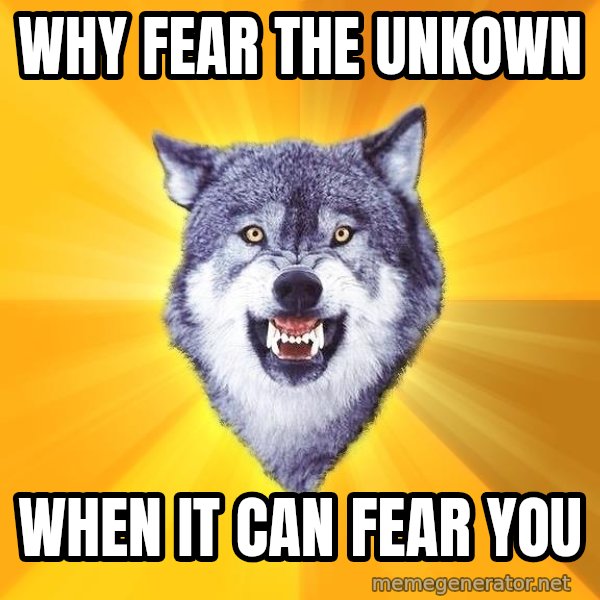 Courage Wolf meme: Why fear the unkown / when it can fear you