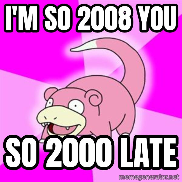 Slowpoke meme: I'm s0 2008 you / so 2000 late