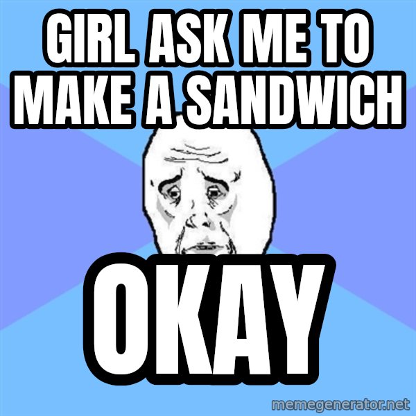 Okay Guy meme: Girl ask me to make a sandwich / Okay