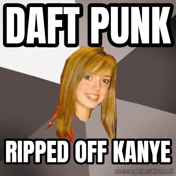 Musically Oblivious 8th Grader meme: Daft Punk / Ripped off kanye