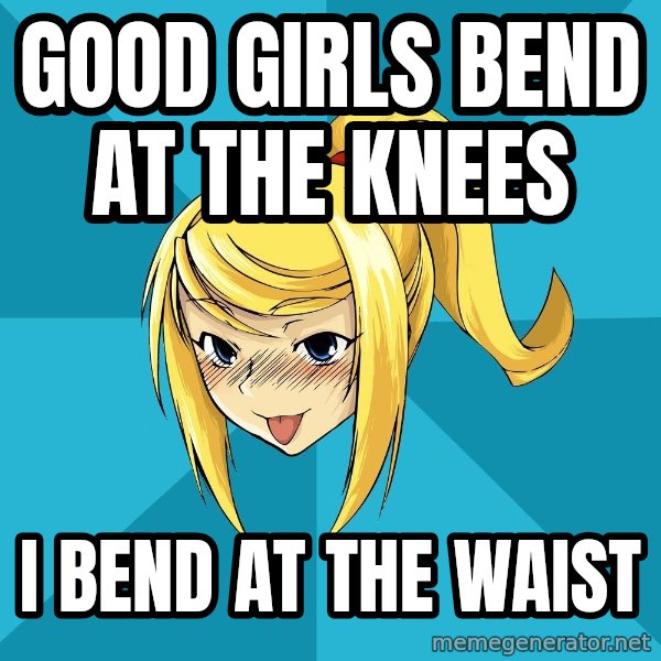 Horney Samus meme: Good Girls bend at the knees / I BEND AT THE WAIST