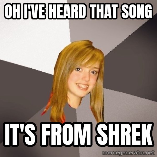 Musically Oblivious 8th Grader meme: Oh i've heard that song / it's from shrek