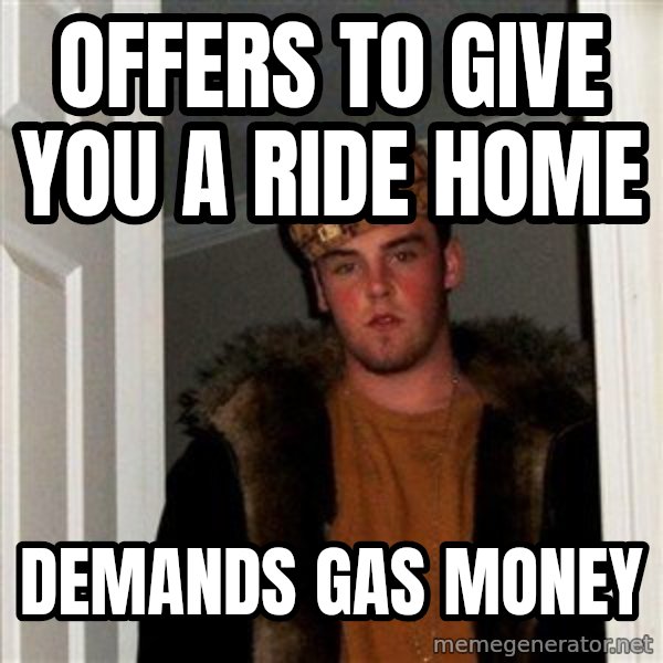Scumbag Steve meme: offers to give you a ride home / demands gas money