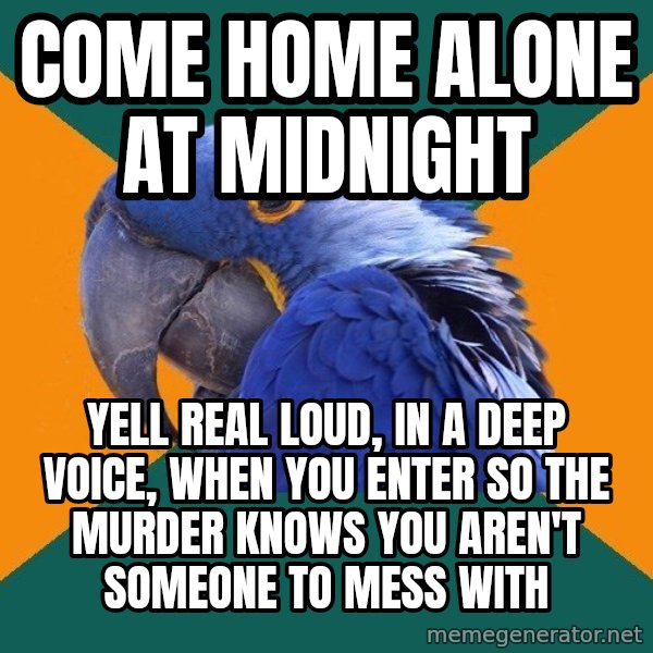 Paranoid Parrot meme: come home alone at midnight / yell real loud, in a deep voice, when you enter so the murder knows you aren't someone to mess with
