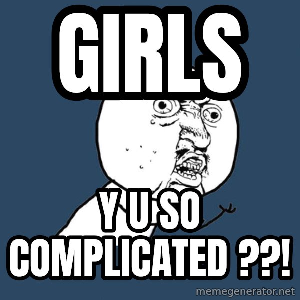 Y U No meme: GIRLS / Y U SO COMPLICATED ??!