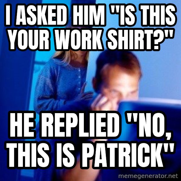 Internet Husband meme: I asked him "Is this your work Shirt?" / He replied "no, this is patrick"