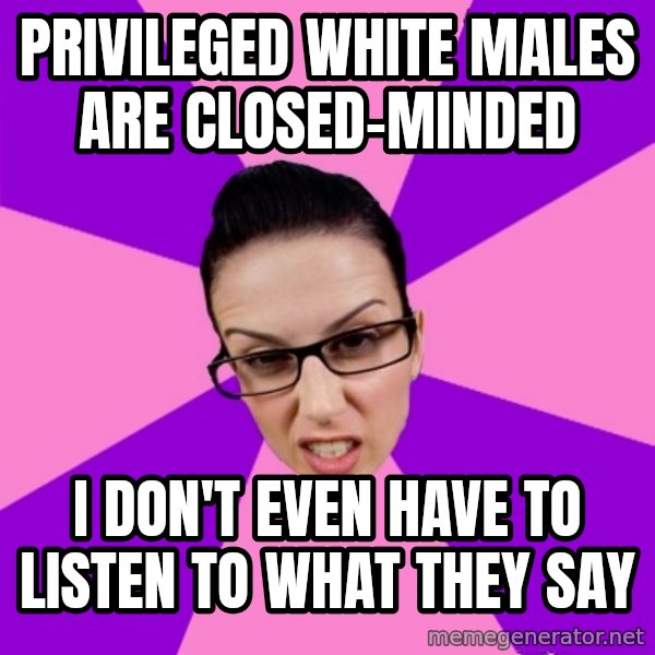 Privilege Denying Feminist meme: privileged white males are closed-minded / i don't even have to listen to what they say