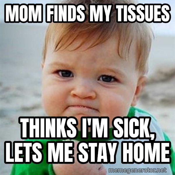 Victory Baby meme: Mom finds my tissues / thinks I'm sick, lets me stay home