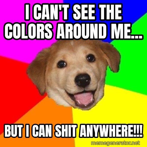 Advice Dog meme: I can't see the colors around me... / But I can shit anywhere!!!