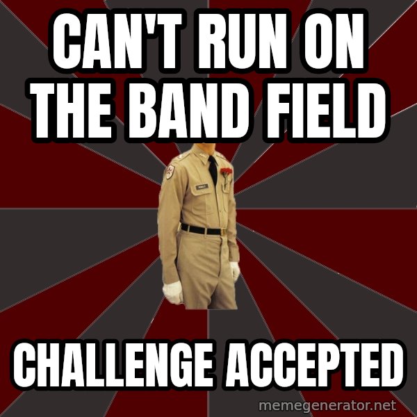 Stereotypical Corps Guy meme: can't run on the band field / challenge accepted