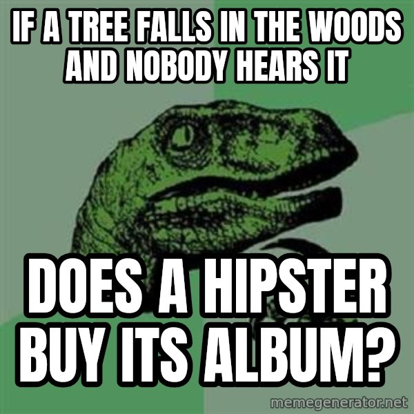 Philosoraptor meme: IF A TREE FALLS IN THE WOODS AND NOBODY HEARS IT / DOES A HIPSTER BUY ITS ALBUM?