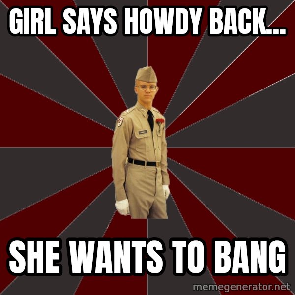 Stereotypical Corps Guy meme: girl SAYS HOWDY BACK... / SHE WANTS TO BANG
