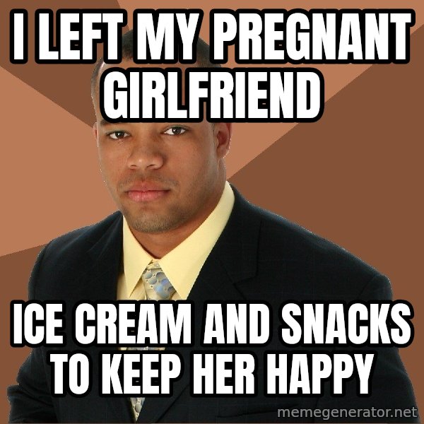 Successful Black Man meme: I Left My Pregnant Girlfriend / ice cream and snacks     to keep her happy