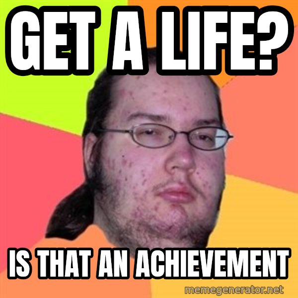 Butthurt Dweller meme: get a life? / is that an achievement