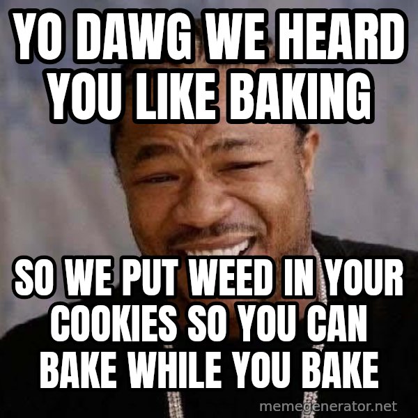 Yo Dawg meme: Yo dawg we heard you like baking / so we put weed in your cookies so you can bake while you bake