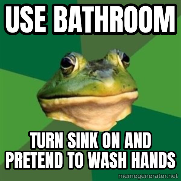 Foul Bachelor Frog meme: use bathroom / turn sink on and pretend to wash hands