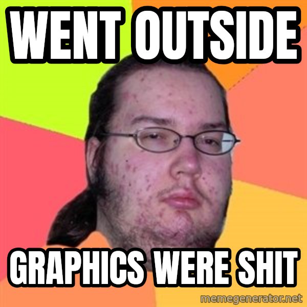 Butthurt Dweller meme: Went outside / Graphics were shit