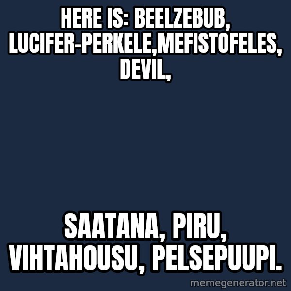 Katainen Perkele meme: here is:     Beelzebub, Lucifer-Perkele,Mefistofeles,   devil, / saatana,    piru,  vihtahousu, Pelsepuupi.