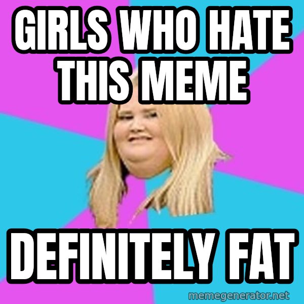 Fat Girl meme: girls who hate this meme / definitely fat