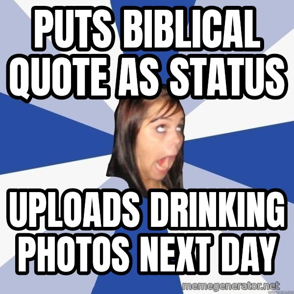Annoying Facebook Girl meme: puts biblical quote as status / uploads drinking photos next day