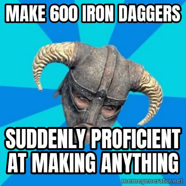 skyrim stan meme: Make 600 iron daggers / suddenly proficient at making anything