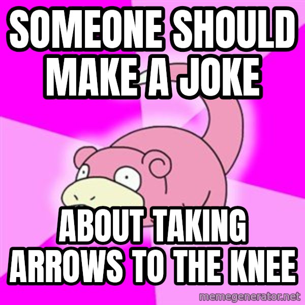 Slowpoke meme: someone should make a joke / about taking arrows to the knee