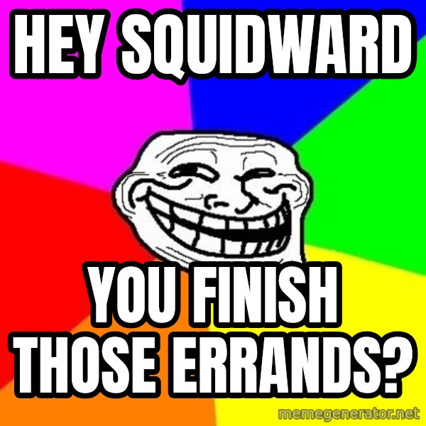 Trollface meme: hey squidward / you finish those errands?