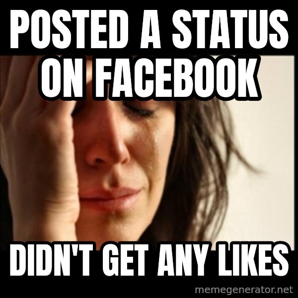 First World Problems meme: posted a status on facebook / didn't get any likes