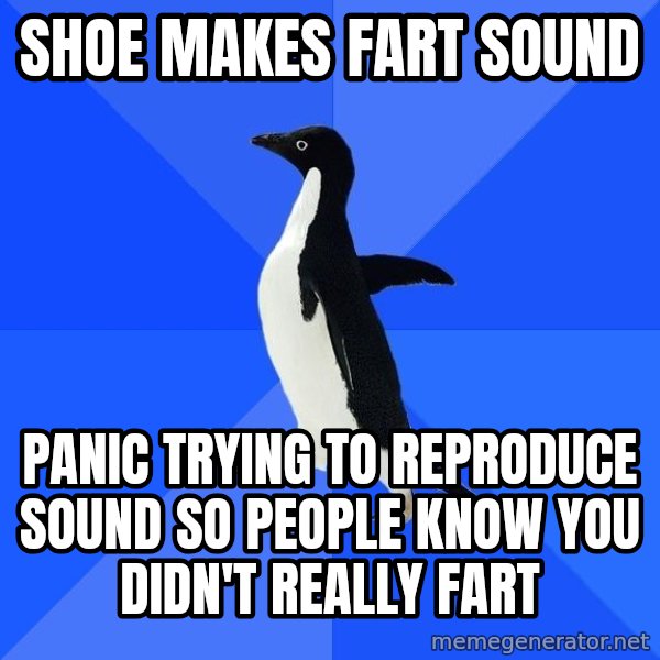Socially Awkward Penguin meme: SHOE MAKES FART SOUND / PANIC TRYING TO REPRODUCE SOUND SO PEOPLE KNOW YOU DIDN'T REALLY FART