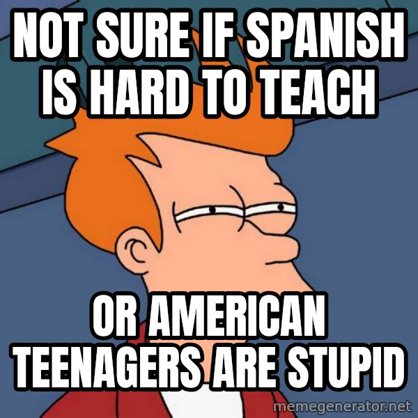 Futurama Fry meme: Not sure if spanish is hard to teach / or american teenagers are stupid