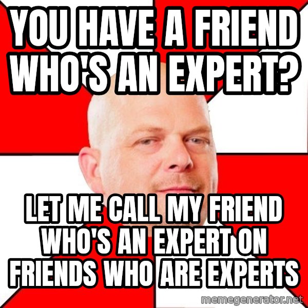Pawn Stars meme: you have a friend who's an expert? / let me call my friend who's an expert on friends who are experts