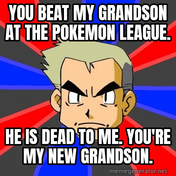 Professor Oak meme: You beat my grandson at the pokemon league. / He is dead to me.  You're my new grandson.
