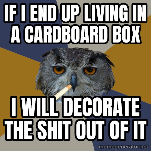 Art Student Owl meme: If i end up living in a cardboard box / I will decorate the shit out of it