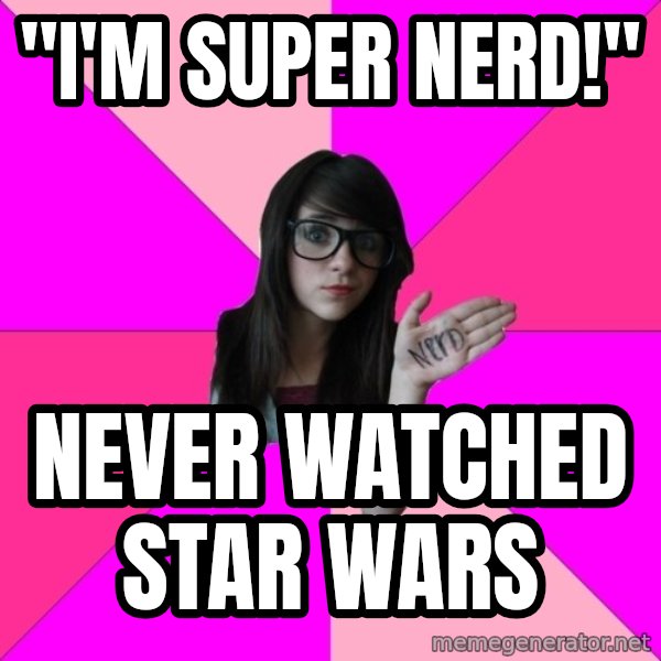 Idiot Nerd Girl meme: "i'm super nerd!" / never watched star wars