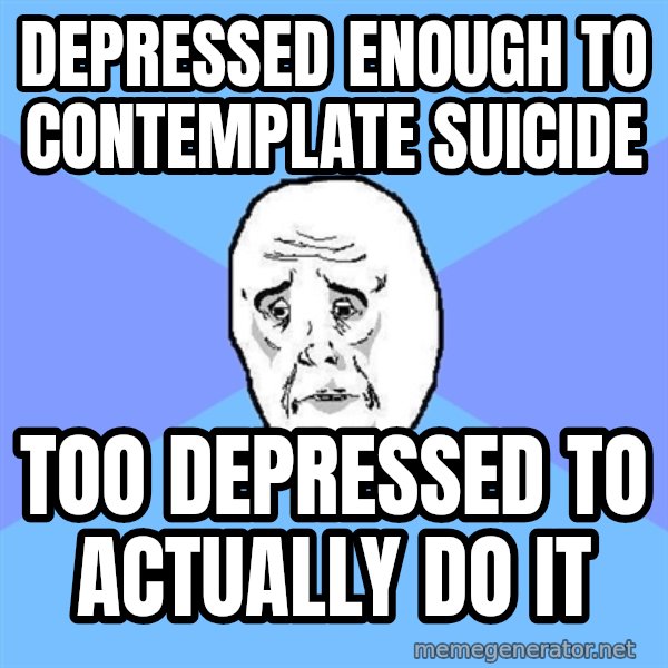 Okay Guy meme: Depressed enough to contemplate suicide / Too depressed to actually do it