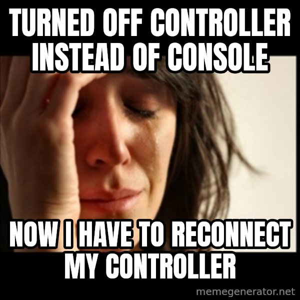 First World Problems meme: Turned off controller instead of console / now i have to reconnect my controller