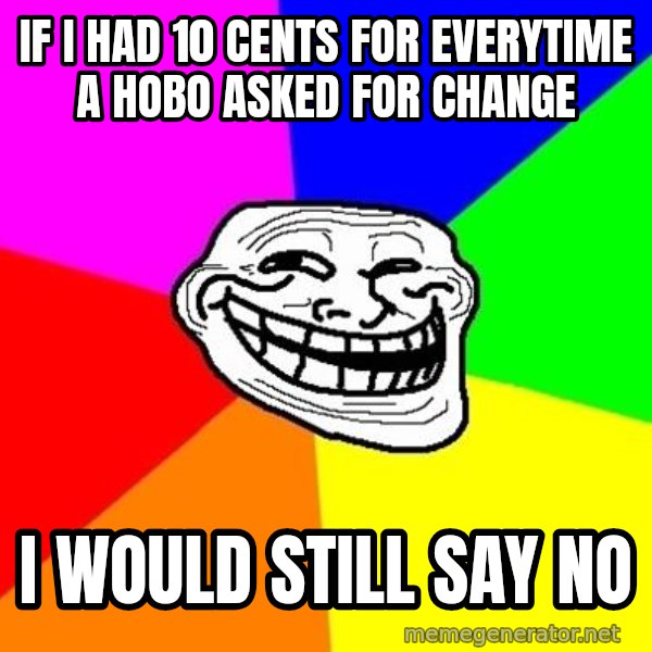 Trollface meme: If I had 10 cents for everytime a hobo asked for change / I would still say no