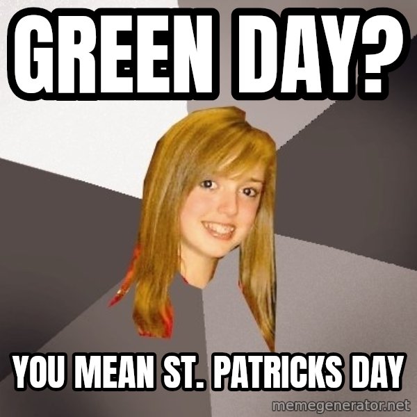 Musically Oblivious 8th Grader meme: green day? / you mean st. patricks day