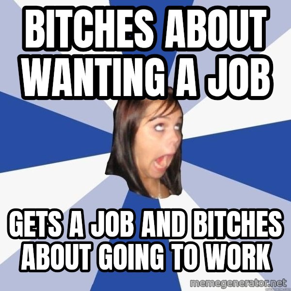 Annoying Facebook Girl meme: Bitches about wanting a job / gets a job and bitches about going to work