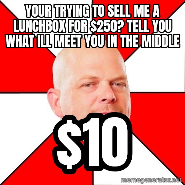 Pawn Stars meme: your trying to sell me a lunchbox for $250? Tell you what ill meet you in the middle / $10