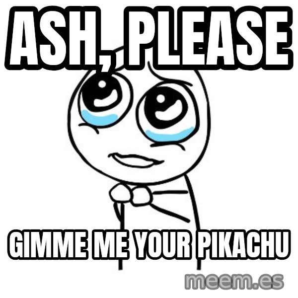 pleaseguy  meme: ash, please / gimme me your pikachu