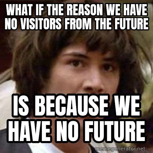 Conspiracy Keanu meme: What if the reason we have no visitors from the future / is because we have no future